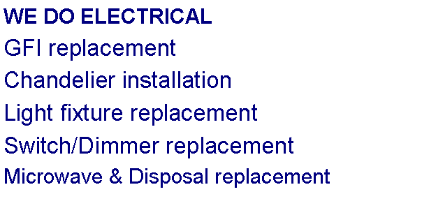 Text Box: WE DO ELECTRICALGFI replacementChandelier installationLight fixture replacement Switch/Dimmer replacementMicrowave & Disposal replacement
